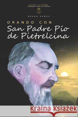 Orando Con San Padre Pio de Pietrelcina: Oraciones Y Novena Bruno Resende Ramos 9781090195982