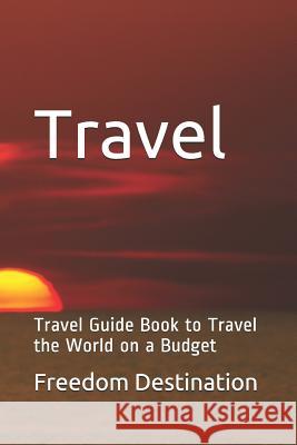 Travel: Travel Guide Book to Travel the World on a Budget Freedom Destination 9781090198365 Independently Published