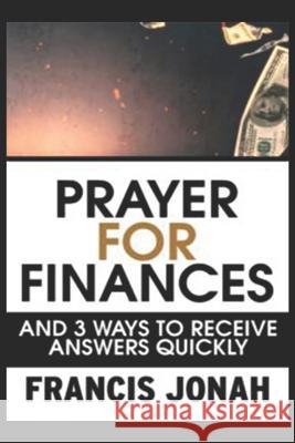 Prayer for Finances: And 3 Ways to Receive Answers Quickly Francis Jonah 9781090209610 Independently Published