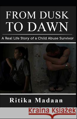 From Dusk to Dawn: A Real Life Story of a Child Abuse Survivor Ritika Madaan 9781090216168