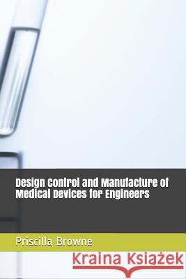 Design Control and Manufacture of Medical Devices for Engineers Priscilla Browne 9781090217783 Independently Published