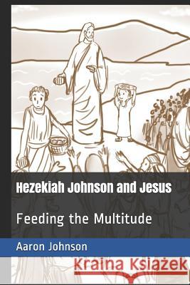Hezekiah Johnson and Jesus: Feeding the Multitude Aaron Johnson 9781090219657
