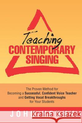 Teaching Contemporary Singing: The Proven Method for Becoming a Successful, Confident Voice Teacher and Getting Vocal Breakthroughs for Your Students John Henny 9781090221261