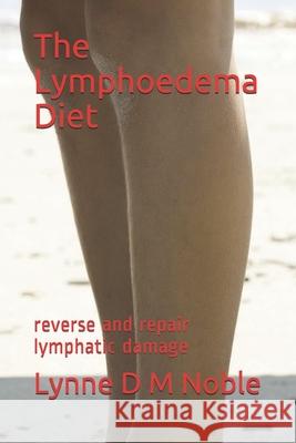 The Lymphoedema Diet: reverse and repair lymphatic damage Noble, Lynne D. M. 9781090233653