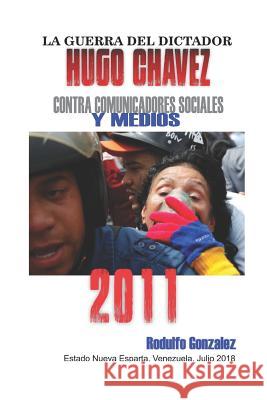 La Guerra del Dictador Hugo Chavez: Contra Comunicadores Sociales Y Medios En El 2011 Rodulfo Gonzalez 9781090234759