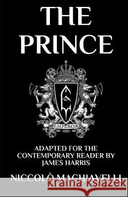 The Prince: Adapted for the Contemporary Reader James Harris Niccolo Machiavelli 9781090238603 Independently Published