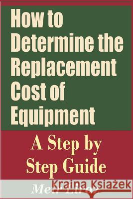 How to Determine the Replacement Cost of Equipment - A Step by Step Guide Meir Liraz 9781090239068 Independently Published