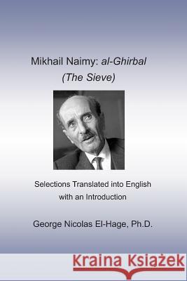 Mikhail Naimy: Al-Ghirbal (the Sieve): Selections Translated Into English with an Introduction George Nicolas El-Hag 9781090240590 Independently Published