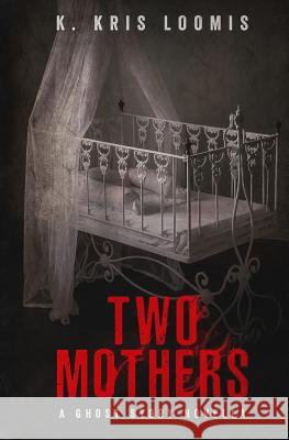 Two Mothers: A Ghost Story Novella K. Kris Loomis 9781090244536 Independently Published