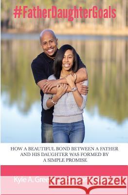 #fatherdaughtergoals: How a Beautiful Bond Between a Father and His Daughter Was Formed by a Simple Promise. Aubria Ceon Greene Kyle Aubrey Greene 9781090250988