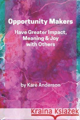 Opportunity Makers: Have Greater Impact, Meaning & Joy with Others Rebecca Shapiro David LaFontaine Kare Anderson 9781090251275 Independently Published