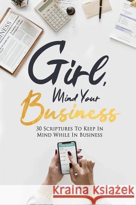 Girl, Mind Your Business: 30 Scriptures to Keep in Mind While in Business Erica D. Montgomery 9781090254153