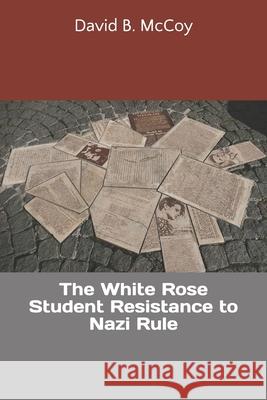 The White Rose Student Resistance to Nazi Rule David B. McCoy 9781090255464