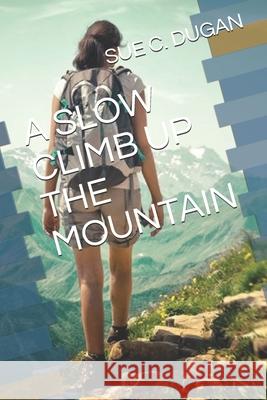 A Slow Climb Up the Mountain Sue C. Dugan 9781090258939 Independently Published