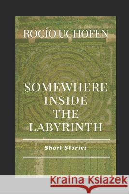 Somewhere inside the Labyrinth: Short Stories Rocio Uchofen 9781090261038 Independently Published