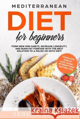 Mediterranean Diet for Beginners: Form new Mini Habits, Increase Longevity, and Burn fat Forever with the Best solution to a Paleo or Keto Diet! (comp Baker, Serena 9781090277039