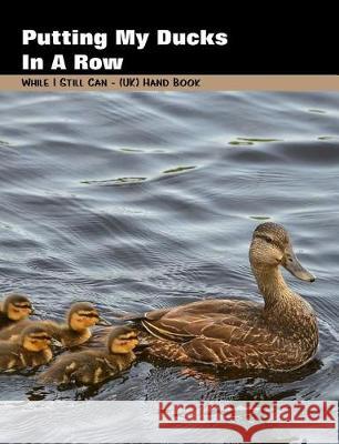 Putting My Ducks in a Row: While I Still Can - (Uk) Handbook Shayley Stationery Books 9781090279170 Independently Published