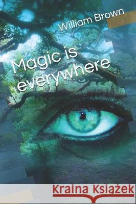 Magic Is Everywhere William Brown 9781090279446 Independently Published