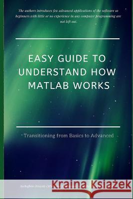 Easy Guide to Understand How MATLAB Works: Transitioning from Basics to Advanced Oluwaseun Adenigb Ayebogbon Orowol 9781090283498 Independently Published