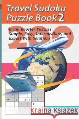 Travel Sudoku Puzzle Book 2: 200 Brain Booster Puzzles - Simple, Easy, Intermediate, and Expert with Solutions Pegah Malekpou Gholamreza Zare 9781090284822