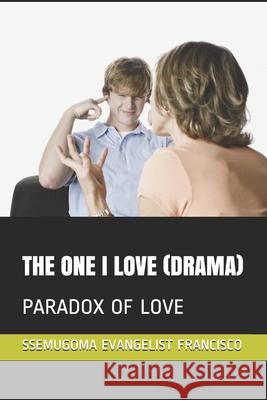 The One I Love (Drama): Paradox of Love Ssemugoma Evangelist Francisco 9781090303936 Independently Published