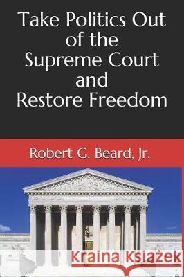 Take Politics Out of the Supreme Court and Restore Freedom Robert G. Bear 9781090304582