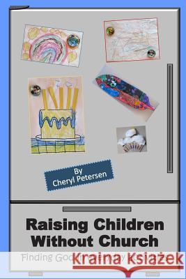 Raising Children Without Church: Finding God in Everyday Activities Cheryl Petersen 9781090307026