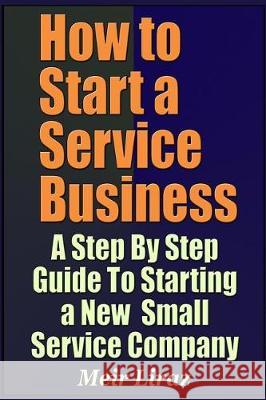 How to Start a Service Business - A Step by Step Guide to Starting a New Small Service Company Meir Liraz 9781090313300