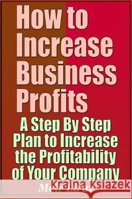 How to Increase Business Profits - A Step by Step Plan to Increase the Profitability of Your Company Meir Liraz 9781090319531 Independently Published