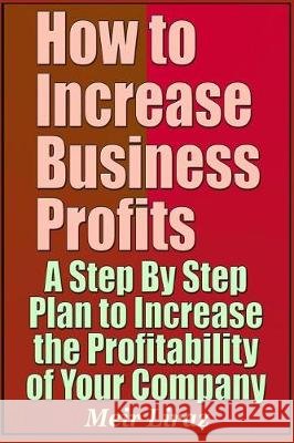 How to Increase Business Profits - A Step by Step Plan to Increase the Profitability of Your Company Meir Liraz 9781090319531 Independently Published
