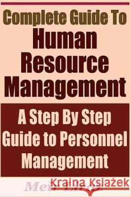 Complete Guide to Human Resource Management - A Step by Step Guide to Personnel Management Meir Liraz 9781090324382 Independently Published