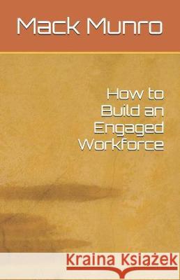 How to Build an Engaged Workforce Mack Munro 9781090327987