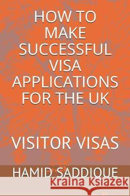 How to Make Successful Visa Applications for the UK: Visitor Visas Hamid Saddique 9781090338877