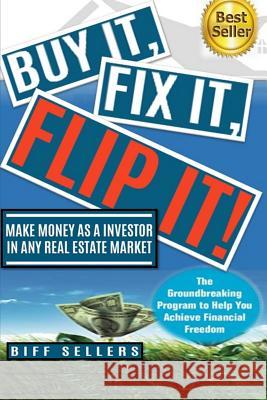 Buy It, Fix it, Flip It: Make money as an investor in any Real Estate Market Sellers, Biff 9781090363220 Independently Published