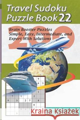 Travel Sudoku Puzzle Book 22: 200 Brain Booster Puzzles - Simple, Easy, Intermediate, and Expert with Solutions Pegah Malekpou Gholamreza Zare 9781090367662