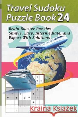 Travel Sudoku Puzzle Book 24: 200 Brain Booster Puzzles - Simple, Easy, Intermediate, and Expert with Solutions Pegah Malekpou Gholamreza Zare 9781090367877 Independently Published