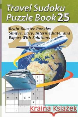 Travel Sudoku Puzzle Book 25: 200 Brain Booster Puzzles - Simple, Easy, Intermediate, and Expert with Solutions Pegah Malekpou Gholamreza Zare 9781090367921