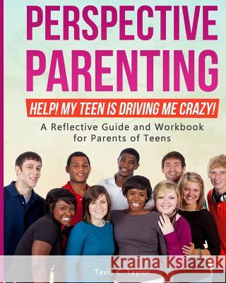 Perspective Parenting: Help! My Teen is Driving Me Crazy!: A Reflective Guide for Parents of Teens Taylor, Tavis C. 9781090375278