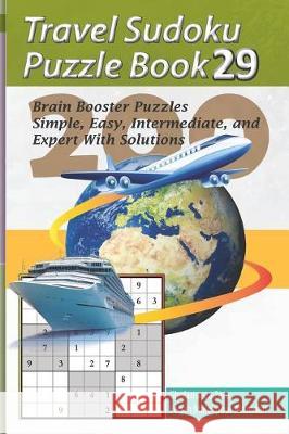 Travel Sudoku Puzzle Book 29: 200 Brain Booster Puzzles - Simple, Easy, Intermediate, and Expert with Solutions Pegah Malekpou Gholamreza Zare 9781090382986