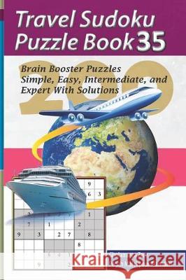 Travel Sudoku Puzzle Book 35: 200 Brain Booster Puzzles - Simple, Easy, Intermediate, and Expert with Solutions Pegah Malekpou Gholamreza Zare 9781090383426 Independently Published