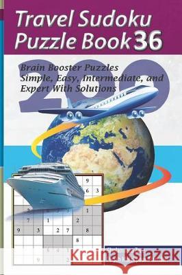 Travel Sudoku Puzzle Book 36: 200 Brain Booster Puzzles - Simple, Easy, Intermediate, and Expert with Solutions Pegah Malekpou Gholamreza Zare 9781090383464