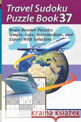 Travel Sudoku Puzzle Book 37: 200 Brain Booster Puzzles - Simple, Easy, Intermediate, and Expert with Solutions Pegah Malekpou Gholamreza Zare 9781090383587