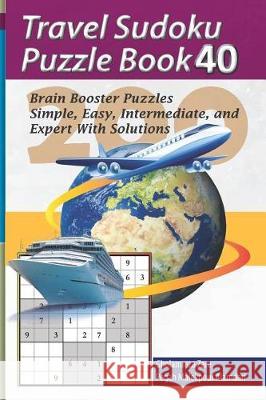 Travel Sudoku Puzzle Book 40: 200 Brain Booster Puzzles - Simple, Easy, Intermediate, and Expert with Solutions Pegah Malekpou Gholamreza Zare 9781090384539