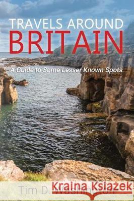 Travels Around Britain: A Guide to Some Lesser Known Spots Tim D. Washington 9781090387431 Independently Published