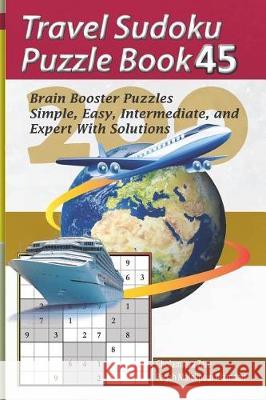 Travel Sudoku Puzzle Book 45: 200 Brain Booster Puzzles - Simple, Easy, Intermediate, and Expert with Solutions Pegah Malekpou Gholamreza Zare 9781090388773