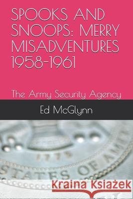 Spooks and Snoops: MERRY MISADVENTURES 1958-1961: The Army Security Agency Ed McGlynn 9781090398826 Independently Published