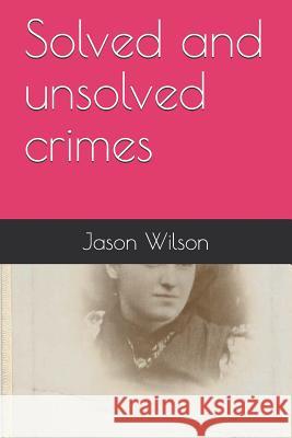 Solved and Unsolved Crimes Jason Wilson 9781090410153 Independently Published