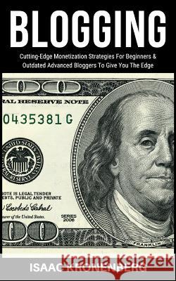 Blogging: Cutting-Edge Monetization Strategies For Beginners and Outdated Advanced Bloggers To Give You The Edge Kronenberg, Isaac 9781090411075