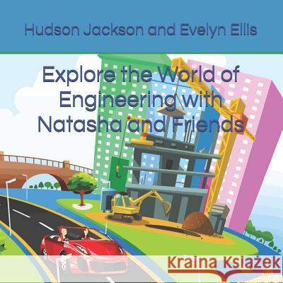 Explore the World of Engineering with Natasha and Friends Evelyn Ellis Hudson Jackson 9781090418562