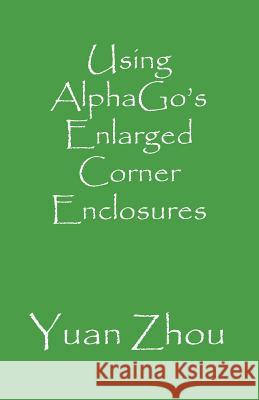 Using Alphago's Enlarged Corner Enclosures Yuan Zhou 9781090423368 Independently Published